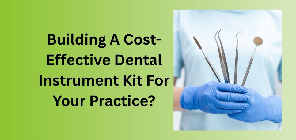 Building A Cost Effective Dental Instrument Kit For Your Practice